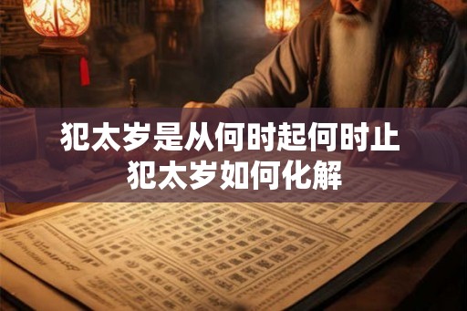 犯太岁是从何时起何时止 犯太岁如何化解