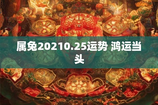 属兔20210.25运势 鸿运当头