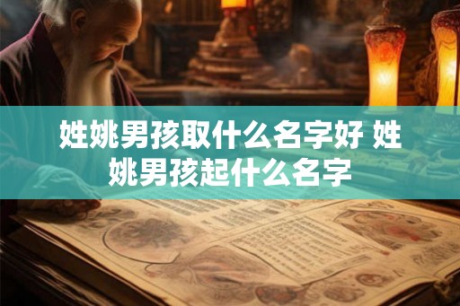 姓姚男孩取什么名字好 姓姚男孩起什么名字
