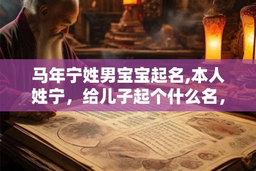 马年宁姓男宝宝起名,本人姓宁，给儿子起个什么名，有个性