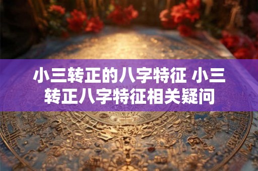小三转正的八字特征 小三转正八字特征相关疑问