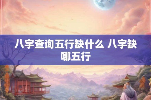 八字查询五行缺什么 八字缺哪五行