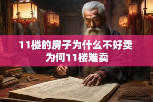 11楼的房子为什么不好卖 为何11楼难卖