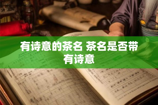 有诗意的茶名 茶名是否带有诗意