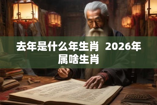 去年是什么年生肖  2026年属啥生肖