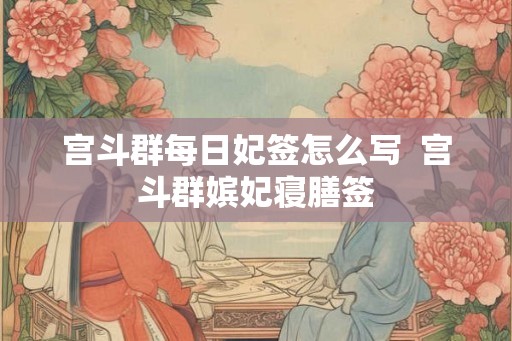 宫斗群每日妃签怎么写  宫斗群嫔妃寝膳签