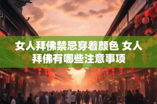 女人拜佛禁忌穿着颜色 女人拜佛有哪些注意事项