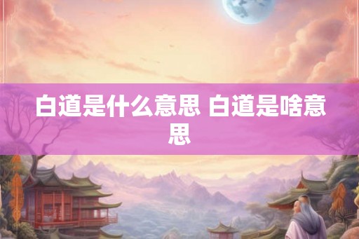 白道是什么意思 白道是啥意思 白道是什么意思 白道是啥意思