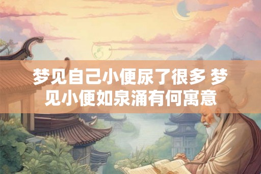 梦见自己小便尿了很多 梦见小便如泉涌有何寓意