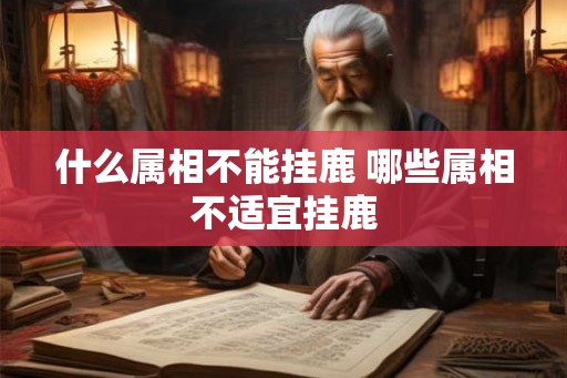 什么属相不能挂鹿 哪些属相不适宜挂鹿 什么属相不能挂鹿 哪些属相不适宜挂鹿