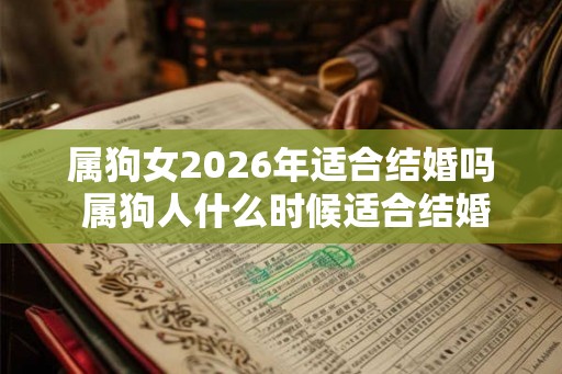 属狗女2026年适合结婚吗 属狗人什么时候适合结婚