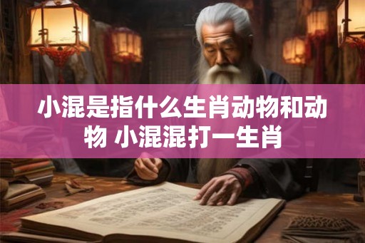 小混是指什么生肖动物和动物 小混混打一生肖