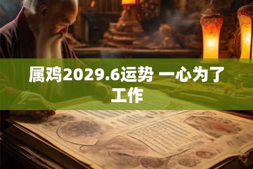 属鸡2029.6运势 一心为了工作