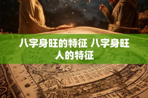 八字身旺的特征 八字身旺人的特征