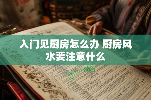 入门见厨房怎么办 厨房风水要注意什么