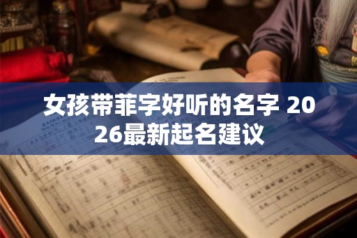 女孩带菲字好听的名字 2026最新起名建议