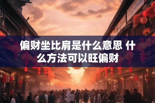 偏财坐比肩是什么意思 什么方法可以旺偏财