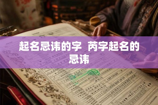 起名忌讳的字  芮字起名的忌讳