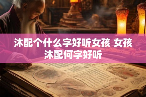 沐配个什么字好听女孩 女孩沐配何字好听