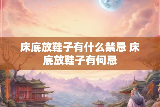 床底放鞋子有什么禁忌 床底放鞋子有何忌