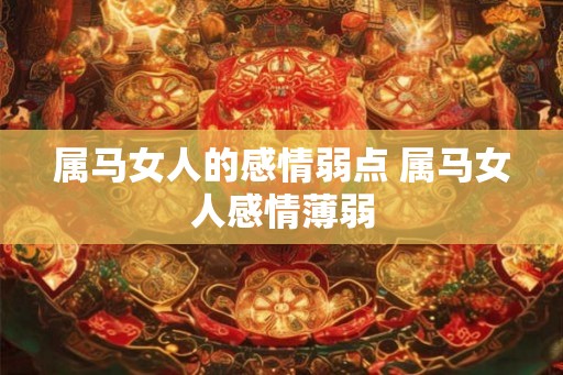 属马女人的感情弱点 属马女人感情薄弱