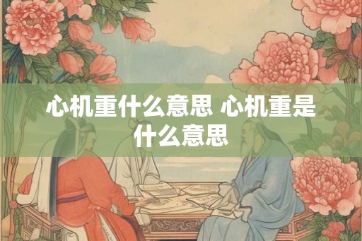 心机重什么意思 心机重是什么意思