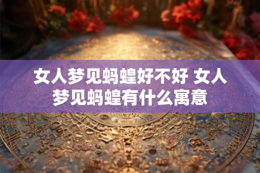 女人梦见蚂蝗好不好 女人梦见蚂蝗有什么寓意