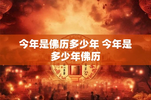 今年是佛历多少年 今年是多少年佛历