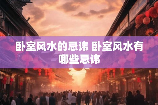 卧室风水的忌讳 卧室风水有哪些忌讳 卧室风水的忌讳 卧室风水有哪些忌讳