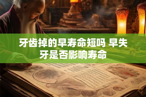 牙齿掉的早寿命短吗 早失牙是否影响寿命