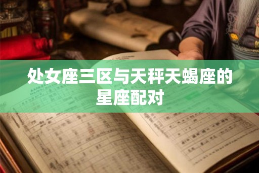 处女座三区与天秤天蝎座的星座配对