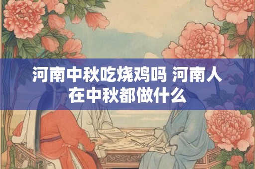 河南中秋吃烧鸡吗 河南人在中秋都做什么