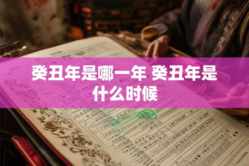 癸丑年是哪一年 癸丑年是什么时候