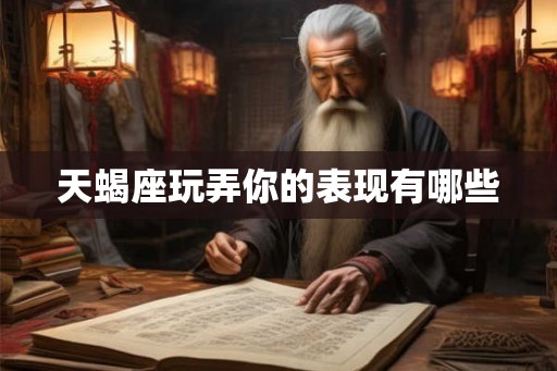 天蝎座玩弄你的表现有哪些