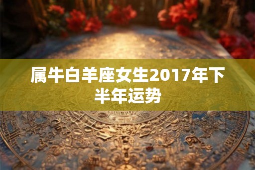 属牛白羊座女生2017年下半年运势