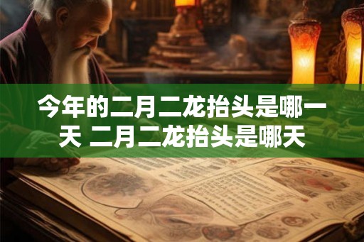 今年的二月二龙抬头是哪一天 二月二龙抬头是哪天