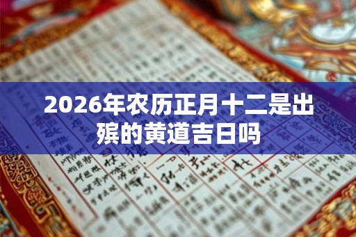2026年农历正月十二是出殡的黄道吉日吗