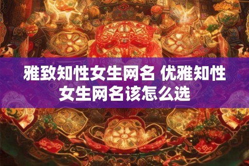 雅致知性女生网名 优雅知性女生网名该怎么选