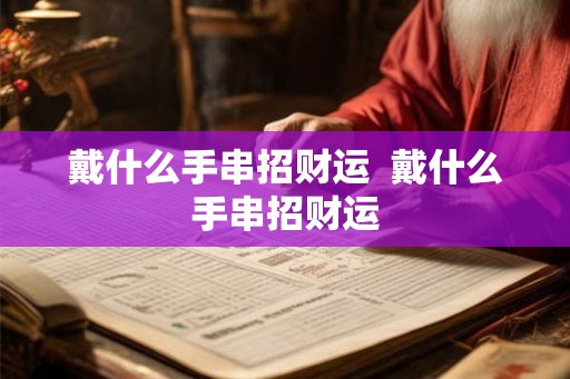 戴什么手串招财运 戴什么手串招财运 戴什么手串招财运 戴什么手串招财运