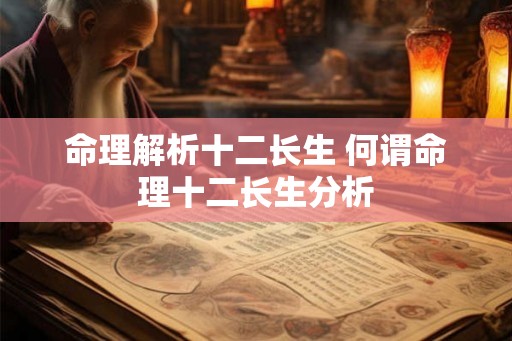 命理解析十二长生 何谓命理十二长生分析