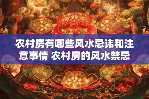 农村房有哪些风水忌讳和注意事情 农村房的风水禁忌和注意