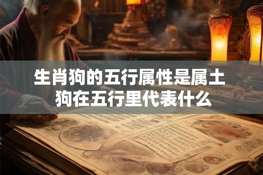 生肖狗的五行属性是属土  狗在五行里代表什么