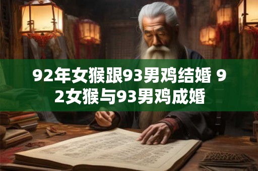92年女猴跟93男鸡结婚 92女猴与93男鸡成婚 92年女猴跟93男鸡结婚 92女猴与93男鸡成婚