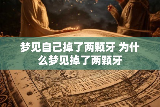 梦见自己掉了两颗牙 为什么梦见掉了两颗牙