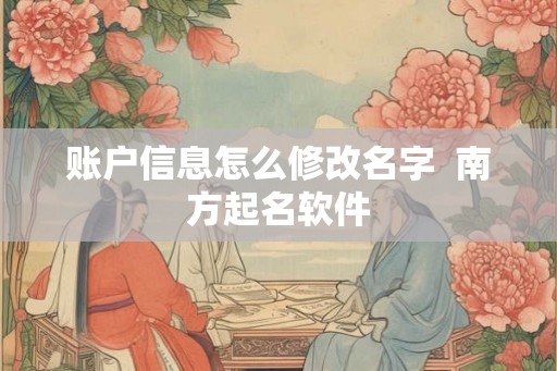 账户信息怎么修改名字  南方起名软件