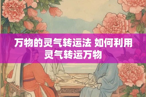 万物的灵气转运法 如何利用灵气转运万物