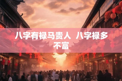八字有禄马贵人  八字禄多不富