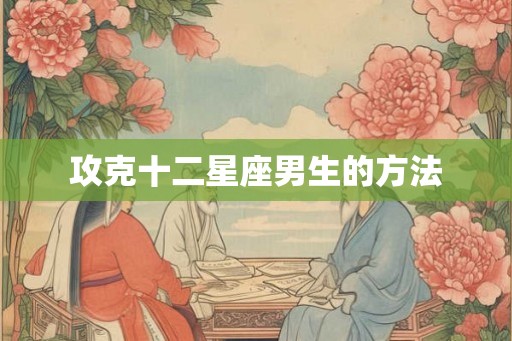 攻克十二星座男生的方法