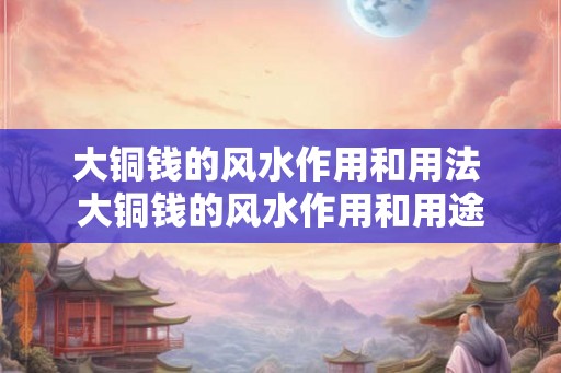 大铜钱的风水作用和用法 大铜钱的风水作用和用途 大铜钱的风水作用和用法 大铜钱的风水作用和用途