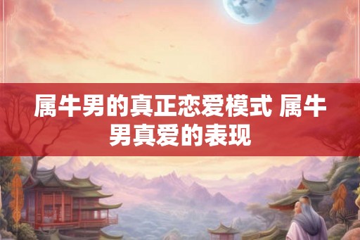 属牛男的真正恋爱模式 属牛男真爱的表现